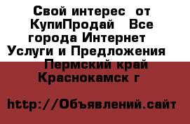 «Свой интерес» от КупиПродай - Все города Интернет » Услуги и Предложения   . Пермский край,Краснокамск г.